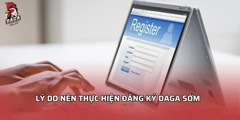 Lý do nên thực hiện đăng ký Daga sớm