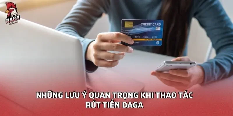 Những lưu ý quan trọng khi thao tác rút tiền Daga