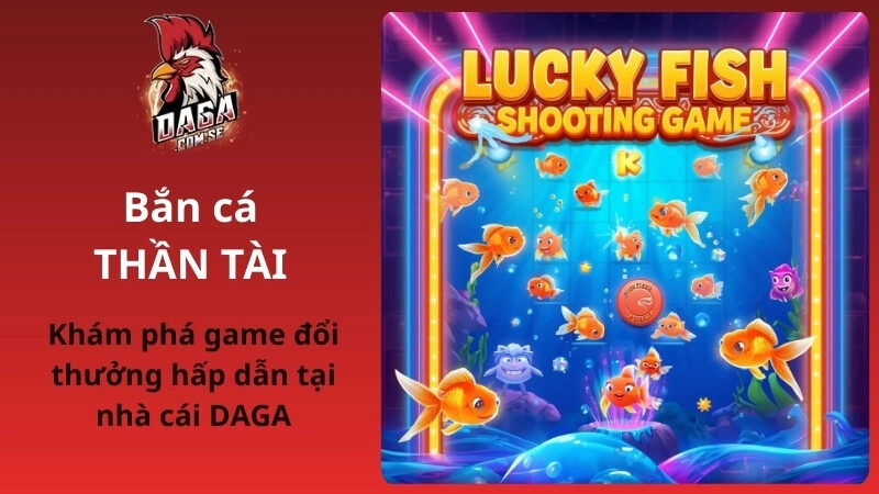 Bắn Cá Thần Tài Đổi Thưởng Hấp Dẫn Tại Nhà Cái DAGA 2026