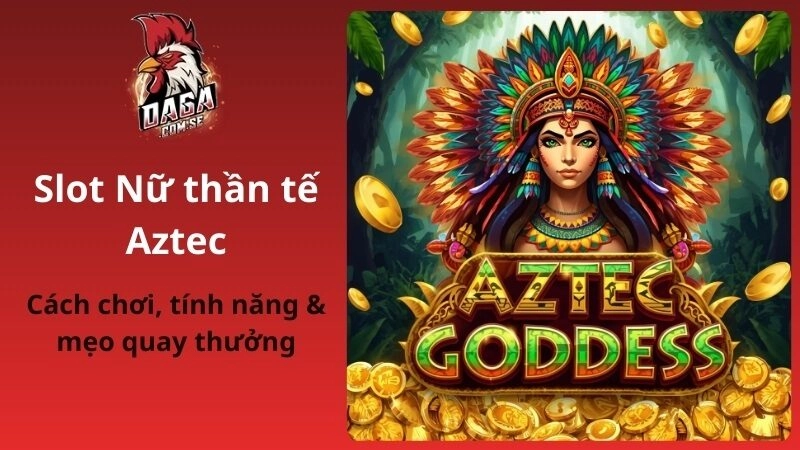 Slot Nữ Thần Tế Aztec: Cách Chơi, Tính Năng & Mẹo Quay Thưởng 2026