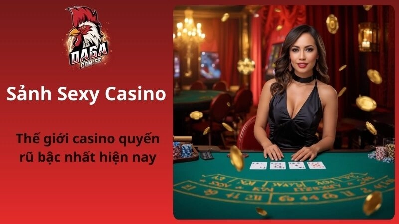 Sảnh Sexy Casino Tại DAGA – Game Hot, Dealer Đẹp Và Thưởng Lớn 2026
